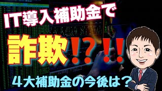 IT導入補助金で詐欺！？ ４大補助金の今後は？2/10時点情報