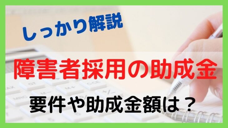 障害者採用で活用できる助成金を紹介～要件や助成金額を解説～