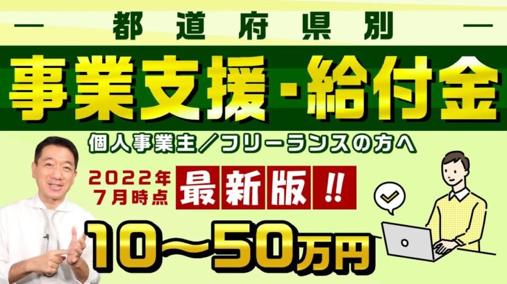 【事業支援・給付金 最大50万円】 都道府県別 / 個人事業主向け / 持続化補助金上乗せ / ものづくり・介護事業者等 / 事業応援給付 / 家賃補助など〈22年7月時点〉