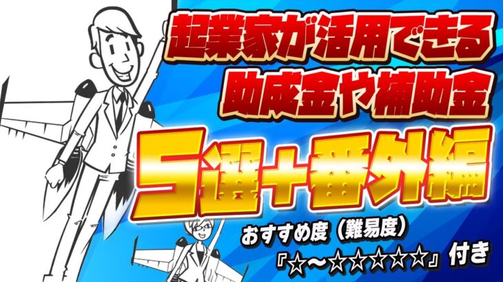 【助成金や補助金の完全保存版】事業に活用できる助成金や補助金『５選＋番外編』を専門家が厳選して徹底解説！難易度による　おすすめ度　『☆～☆☆☆☆☆』付き