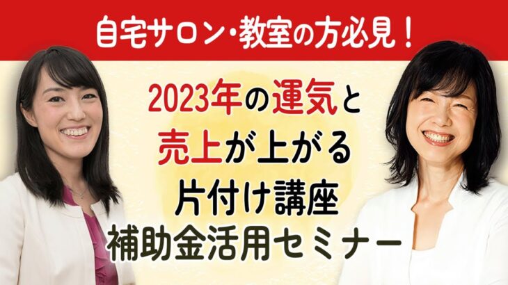 特別事前動画：1月20日（金）無料オンライン：「自宅サロン、教室の方必見！2023年の運気＆売上が上がる片付け講座」&補助金活用セミナー