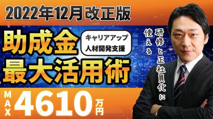 【2022年12月改正】MAX 4610万円！「キャリアアップ助成金＆人材開発支援助成金」の損しない最大活用術