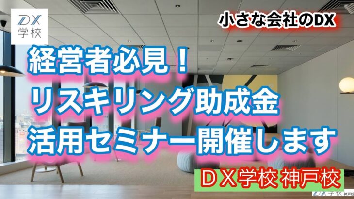 【DX学校 神戸校】経営者必見！リスキリング助成金活用セミナー　ITに詳しい人材がいないと、お悩みの経営者向け。神戸会場4/24　姫路会場4/27　ITに詳しくない中小企業経営者に寄添う学校