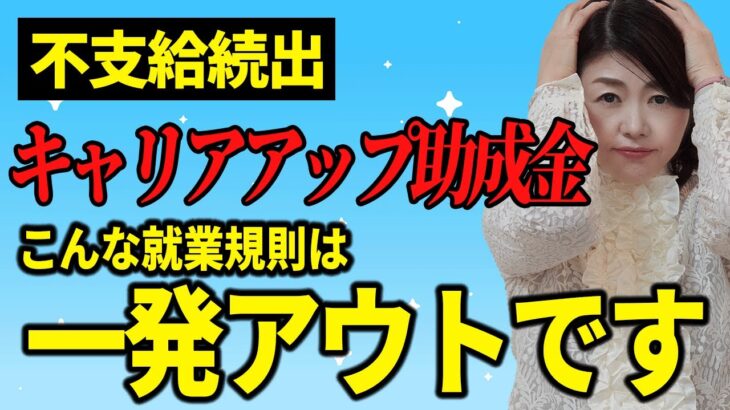 【今年はヤバい】あなたの会社の就業規則は大丈夫？キャリアアップ助成金正社員化コースが超厳しくなってます。審査に落ちるポイントを社労士が解説！