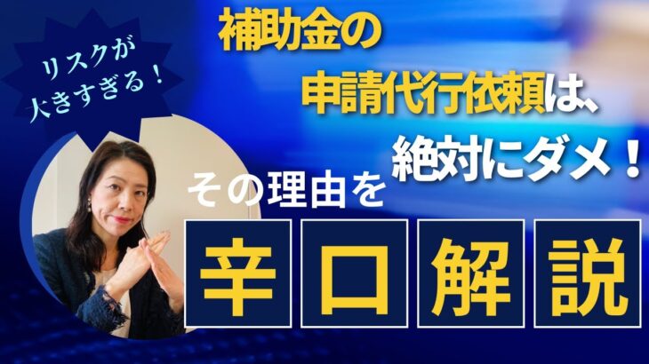 補助金の申請代行依頼は、絶対にダメ！その理由を「辛口解説」