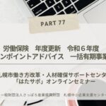 PART77【労働保険　年度更新　令和６年度　ワンポイントアドバイス　一括有期事業編】「はたサポ」オンライン miniセミナー