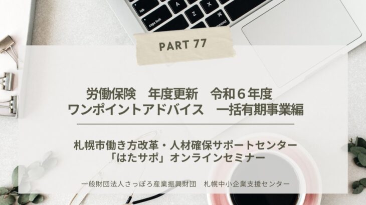 PART77【労働保険　年度更新　令和６年度　ワンポイントアドバイス　一括有期事業編】「はたサポ」オンライン miniセミナー