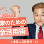 №39：両立支援と業務改善で働きやすい職場を：中小企業のための助成金活用術