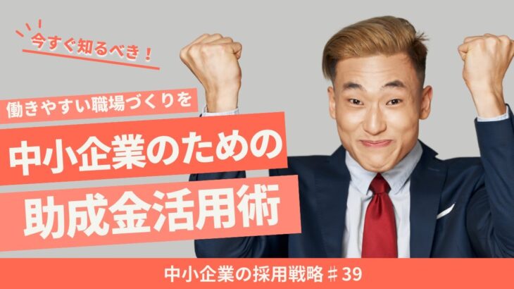 №39：両立支援と業務改善で働きやすい職場を：中小企業のための助成金活用術