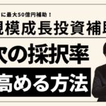 【最大50億円補助】大規模成長投資補助金２次の採択率を高める方法を解説します！【建物/機械装置/システム】