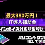 【IT導入補助金】最大380万円！パソコンやタブレットも購入できる『インボイス対応類型』ついて解説！