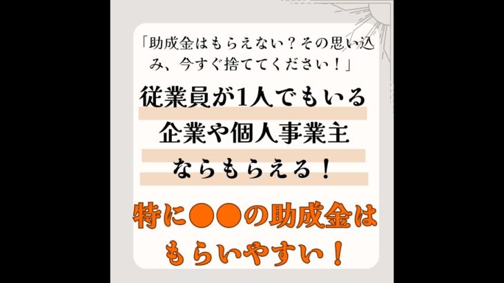 「助成金はもらえない？その思い込み、今すぐ捨ててください！」従業員が1人でもいる企業や個人事業主ならもらえる！特に●●の助成金はもらいやすい！