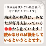 「助成金を使わない経営者は、毎月損をしています」助成金の原資は、あなたが毎月支払っている●●から出ています！使わなければ損をしているということです。