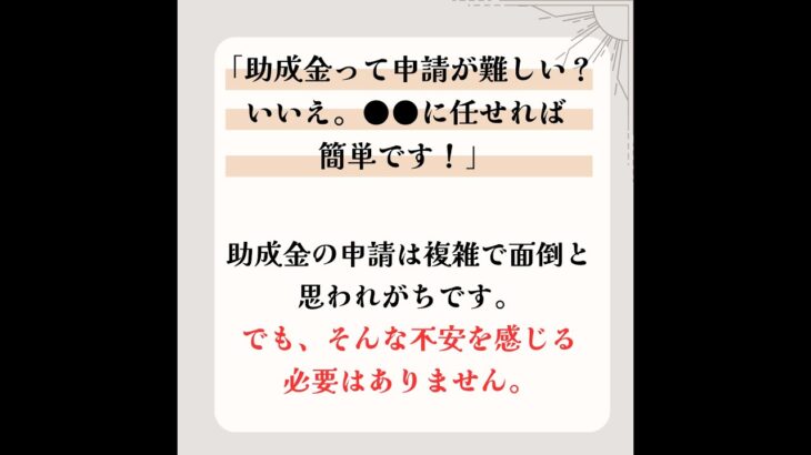 「助成金って申請が難しい？　いいえ。●●に任せれば簡単です！」