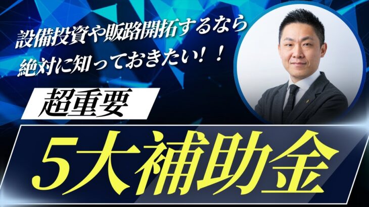 設備投資や販路開拓するなら絶対に知っておきたい超重要「5大補助金」vol1