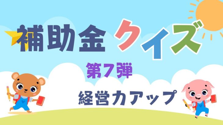 【補助金クイズ第7弾】補助金申請の落とし穴？クイズで学ぶ成功の秘訣！