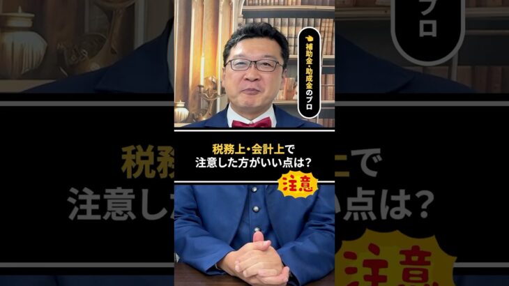 【補助金・助成金のプロが語る】税務上・会計上で注意した方がいい点は？　 #補助金 #助成金  #税務調査  #確定申告