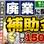 【最大150万円 : 廃業時の補助金・融資のもらい方】都内企業の休廃業等 過去最多に/ 廃業・再チャレンジ支援/ 事業承継補助金/ 再挑戦支援融資/ 自治体の補助金〈R7年2月時点〉